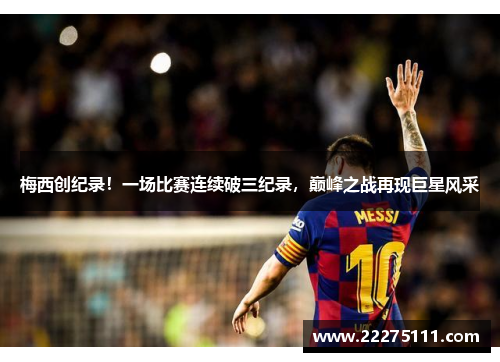 梅西创纪录！一场比赛连续破三纪录，巅峰之战再现巨星风采