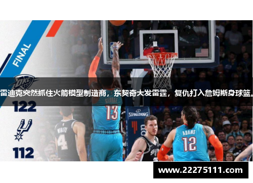 雷迪克突然抓住火箭模型制造商，东契奇大发雷霆，复仇打入詹姆斯身球篮。