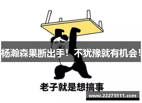 杨瀚森果断出手！不犹豫就有机会！